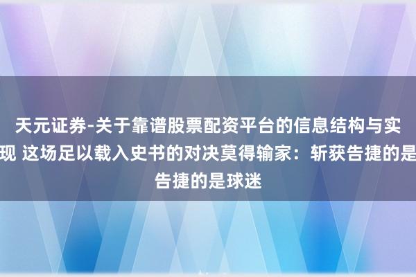 天元证券-关于靠谱股票配资平台的信息结构与实盘表现 这场足以载入史书的对决莫得输家：斩获告捷的是球迷