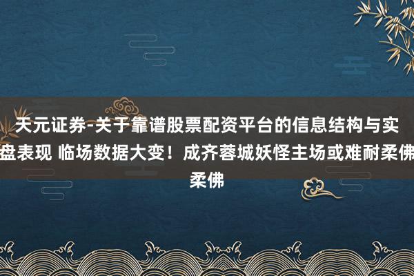 天元证券-关于靠谱股票配资平台的信息结构与实盘表现 临场数据大变！成齐蓉城妖怪主场或难耐柔佛
