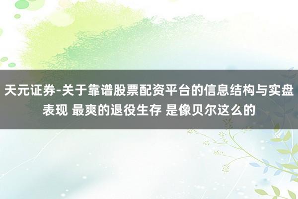 天元证券-关于靠谱股票配资平台的信息结构与实盘表现 最爽的退役生存 是像贝尔这么的
