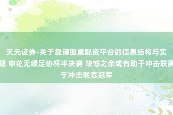 天元证券-关于靠谱股票配资平台的信息结构与实盘表现 申花无缘足协杯半决赛 缺憾之余或有助于冲击联赛冠军