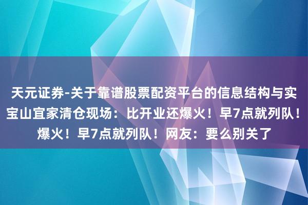 天元证券-关于靠谱股票配资平台的信息结构与实盘表现 挤到腿软！宝山宜家清仓现场：比开业还爆火！早7点就列队！网友：要么别关了