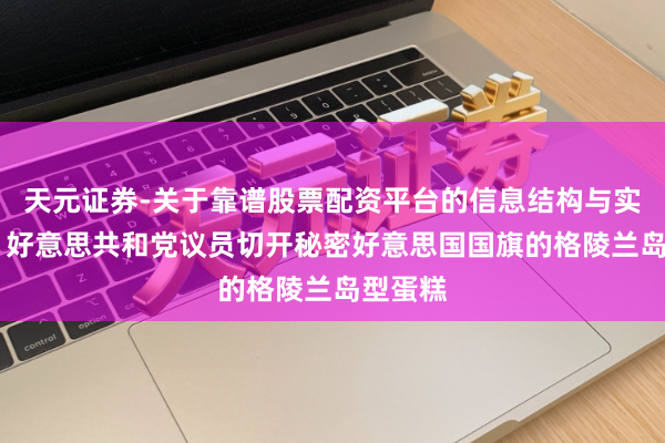 天元证券-关于靠谱股票配资平台的信息结构与实盘表现 好意思共和党议员切开秘密好意思国国旗的格陵兰岛型蛋糕