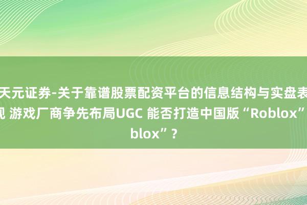 天元证券-关于靠谱股票配资平台的信息结构与实盘表现 游戏厂商争先布局UGC 能否打造中国版“Roblox”？