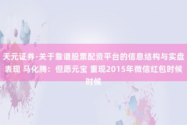 天元证券-关于靠谱股票配资平台的信息结构与实盘表现 马化腾：但愿元宝 重现2015年微信红包时候