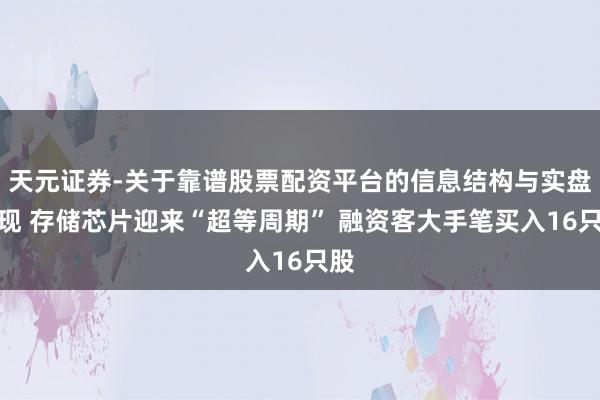 天元证券-关于靠谱股票配资平台的信息结构与实盘表现 存储芯片迎来“超等周期” 融资客大手笔买入16只股
