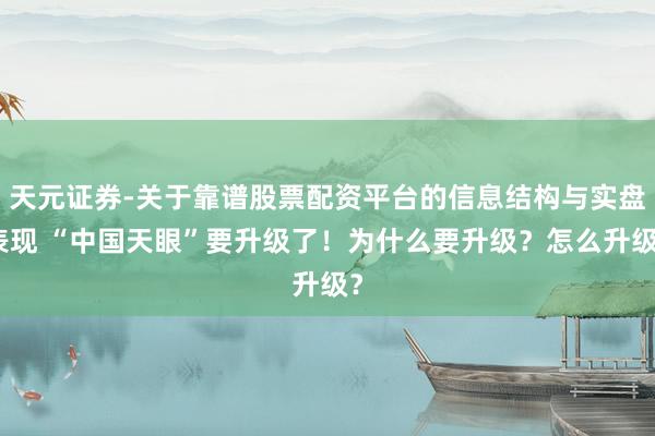 天元证券-关于靠谱股票配资平台的信息结构与实盘表现 “中国天眼”要升级了！为什么要升级？怎么升级？