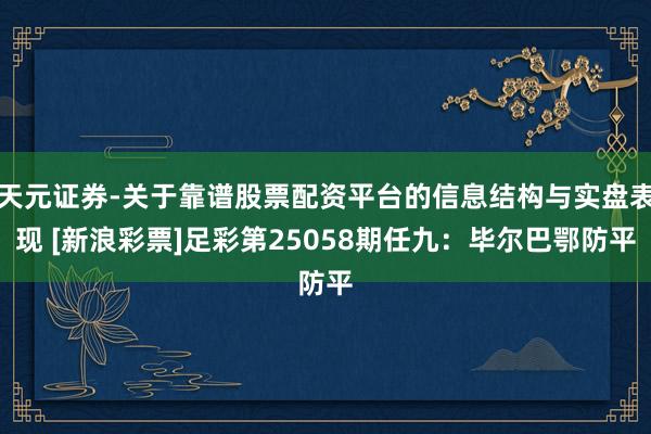 天元证券-关于靠谱股票配资平台的信息结构与实盘表现 [新浪彩票]足彩第25058期任九：毕尔巴鄂防平