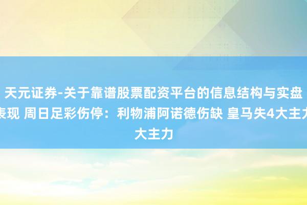 天元证券-关于靠谱股票配资平台的信息结构与实盘表现 周日足彩伤停：利物浦阿诺德伤缺 皇马失4大主力