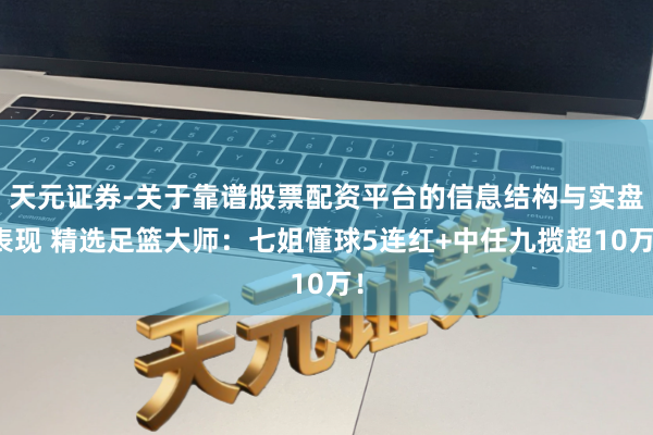 天元证券-关于靠谱股票配资平台的信息结构与实盘表现 精选足篮大师：七姐懂球5连红+中任九揽超10万！